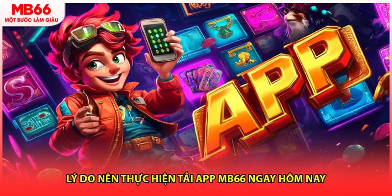 Lý do nên thực hiện tải app MB66 ngay hôm nay