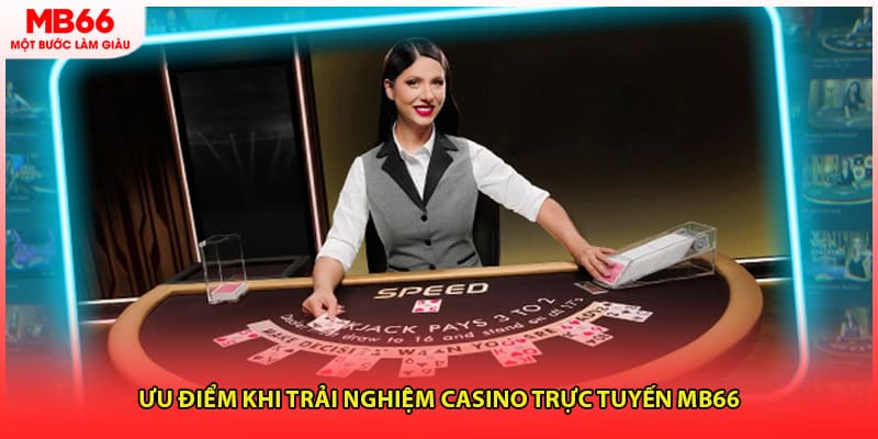 Ưu điểm khi trải nghiệm casino trực tuyến MB66