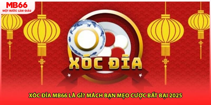 Xóc Đĩa MB66 Là Gì? Mách Bạn Mẹo Cược Bất Bại 2025